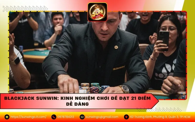 Blackjack Sunwin: Kinh nghiệm chơi để đạt 21 điểm dễ dàng